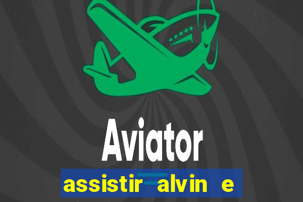 assistir alvin e os esquilos